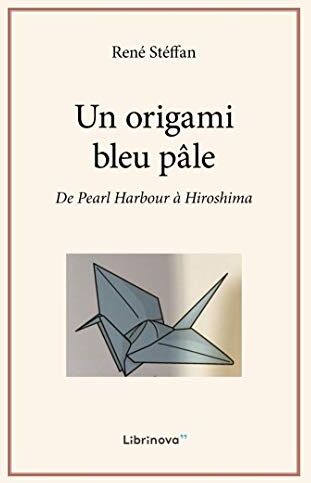 René Stéffan Un Origami Bleu Pâle: De Pearl Harbour À Hiroshima