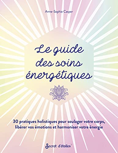 Le Guide Des Soins Énergétiques. 30 Pratiques Holistiques Pour Soulager Votre Corps Libérer Vos Émo