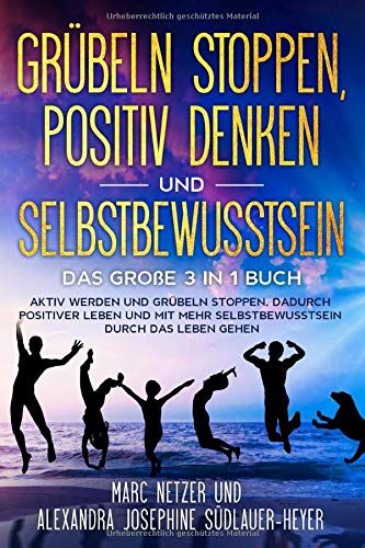 Marc Netzer Grübeln Spen - Positiv Denken Und Selbstbewusstsein: Das Große 3 In 1 Buch! Aktiv Werden Und Grübeln Spen. Dadurch Positiver Leben Und Mit Mehr Selbstbewusstsein Durch Das Leben Gehen