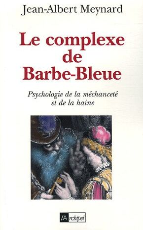 Jean-Albert Meynard Le Complexe De Barbe-Bleue : Psychologie De La Méchanceté Et De La Haine