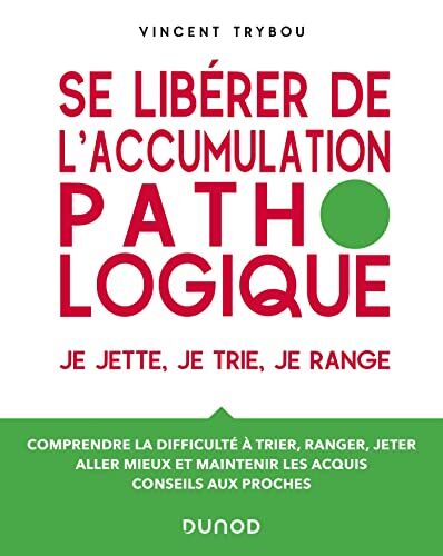 Vincent Trybou Se Libérer De L'Accumulation Pathologique: Je Jette, Je Trie, Je Range