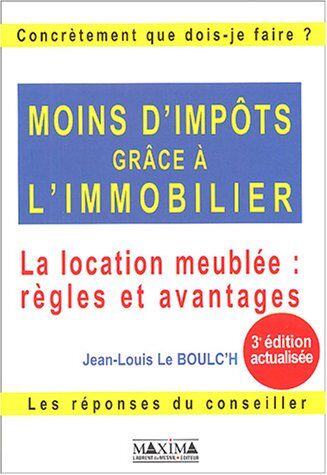 Jean-Louis Le Boulc'h Moins D'Impôts Grâce À L'Immobilier : La Location Meublée : Règles Et Avantages