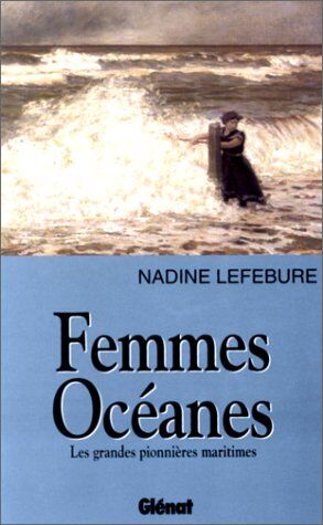 LEFEBURE NADINE Femmes Oceanes. Les Grandes Pionnières Maritimes