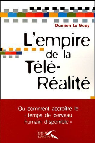 Damien Le Guay L'Empire De La Télé-Réalité : Ou Comment Accroître Le