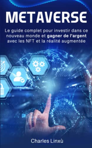 Charles Linxù Metaverse: Le Guide Complet Pour Investir Dans Ce Nouveau Monde Et Gagner De L'Argent Avec Les Nft Et La Réalité Augmentée