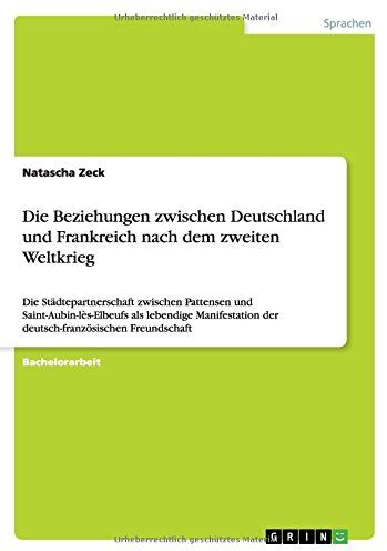 Natascha Zeck Die Beziehungen Zwischen Deutschland Und Frankreich Nach Dem Zweiten Weltkrieg: Die Städtepartnerschaft Zwischen Pattensen Und Saint-Aubin-Lès-Elbeufs ... Der Deutsch-Französischen Freundschaft