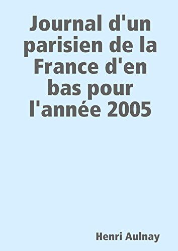 Henri Aulnay Journal D'Un Parisien De La France D'En Bas Pour L'Année 2005