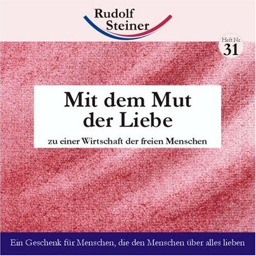 Rudolf Steiner Mit Dem Mut Der Liebe: Zu Einer Wirtschaft Der Freien Menschen