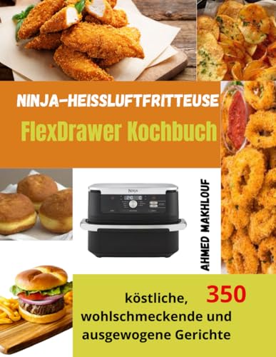 Ahmed Makhlouf Ninja-Heißluftfritteuse Flexdrawer Kochbuch: 350 Köstliche, Wohlschmeckende Und Ausgewogene Gerichte