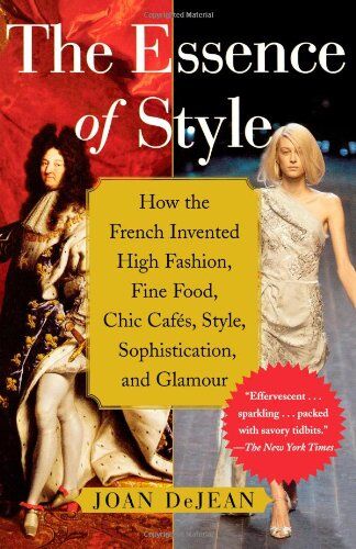 Joan DeJean The Essence Of Style: How The French Invented High Fashion, Fine Food, Chic Cafes, Style, Sophistication, And Glamour