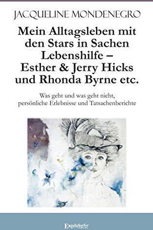 Jacqueline Mondenegro Mein Alltagsleben Mit Den Stars In Sachen Lebenshilfe - Esther & Jerry Hicks Und Rhonda Byrne Etc.: Was Geht Und Was Geht Nicht, Persönliche Erlebnisse Und Tatsachenberichte