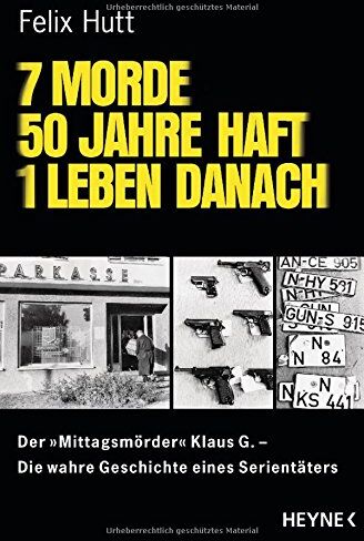 Felix Hutt 7 Morde - 50 Jahre Haft - 1 Leben Danach: Der Mittagsmörder Klaus G. Die Wahre Geschichte Eines Serientäters