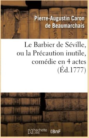 Beaumarchais, Pierre-Augustin Caron de Le Barbier De Séville, Ou La Précaution Inutile, Sur Le Théâtre De La Comédie-Française (Éd 1777): Avec Une Lettre Modérée Sur La Chute Et La Critique Du Barbier De Séville (Arts)