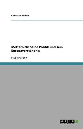 Christian Pötsch Metternich: Seine Politik Und Sein Europaverständnis