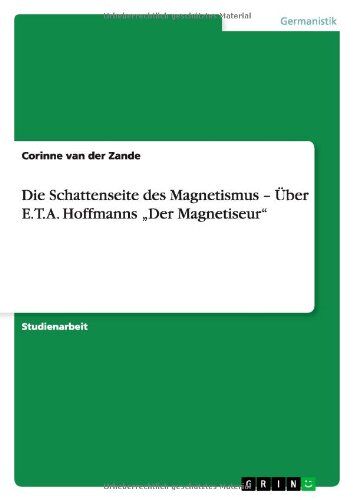 Zande, Corinne van der Die Schattenseite Des Magnetismus ¿ Über E.T.A. Hoffmanns ¿der Magnetiseur¿: Studienarbeit