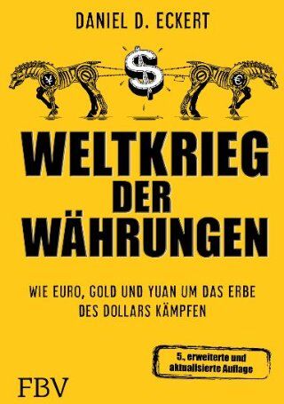 Eckert, Daniel D. Weltkrieg Der Währungen: Wie Euro, Gold Und Yuan Um Das Erbe Des Dollars Kämpfen