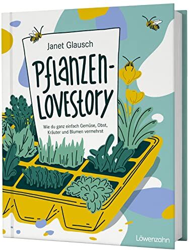 Janet Glausch Pflanzen-Lovestory: Wie Du Ganz Einfach Gemüse, Obst, Kräuter Und Blumen Vermehrst