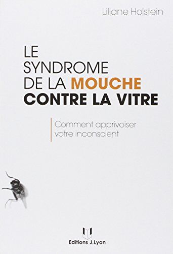 Liliane Holstein Le Syndrôme De La Mouche Contre La Vitre : Comment Apprivoiser Votre Inconscient