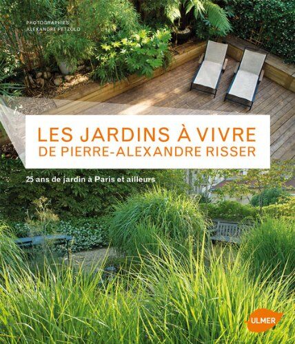 Les Jardins À Vivre De Pierre-Alexandre Risser : 25 Ans De Jardin À Paris Et Ailleurs