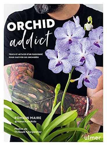 Romain Maire Orchid Addict: Trucs Et Astuces D'Un Passionné Pour Cultiver Ses Orchidées