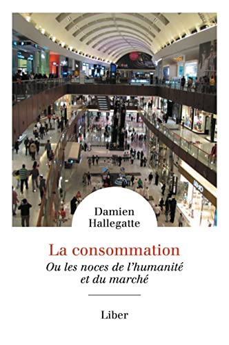 Damien Hallegatte La Consommation : Ou Les Noces De L'Humanité Et Du Marché