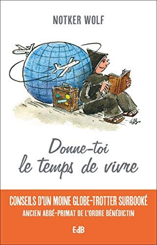 Donne-Toi Le Temps De Vivre: Conseils D'Un Moine Globe-Trotter Surbooké - Ancien Abbé-Primat De L'Ordre Bénédictin