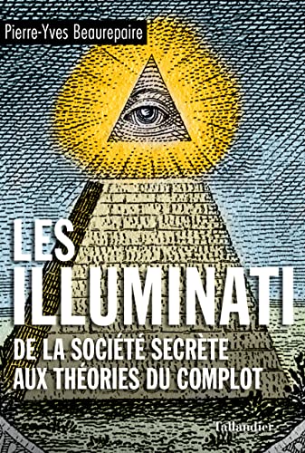 Pierre-Yves Beaurepaire Les Illuminati: De La Société Secrète Aux Théories Du Complot