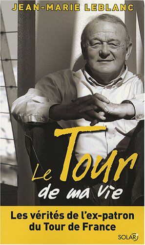 Jean-Marie Leblanc Le Tour De Ma Vie : Les Vérités De L'Ex-Patron Du Tour De France