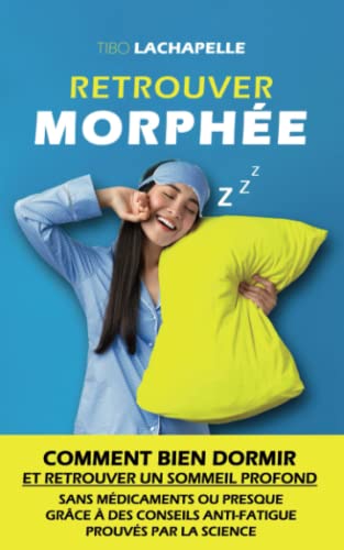 Tibo Lachapelle Retrouver Morphée: Comment Bien Dormir Et Retrouver Un Sommeil Profond Sans Médicaments Ou Presque Grâce À Des Conseils Anti-Fatigue Prouvés Par La Science