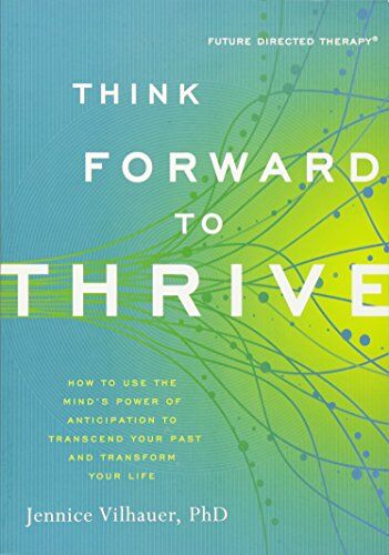 Jennice Vilhauer Think Forward To Thrive: How To Use The Mind'S Power Of Anticipation To Transcend Your Past And Transform Your Life (Future Directed Therapy)