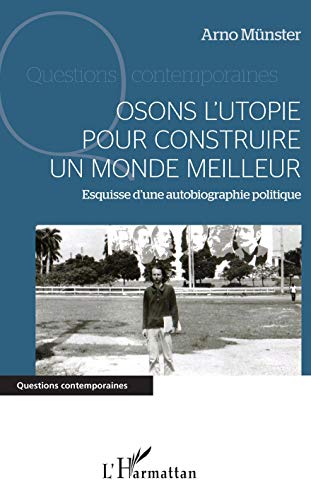 Arno Münster Osons L'Uie Pour Construire Un Monde Meilleur: Esquisse D'Une Autobiographie Politique (Questions Contemporaines)