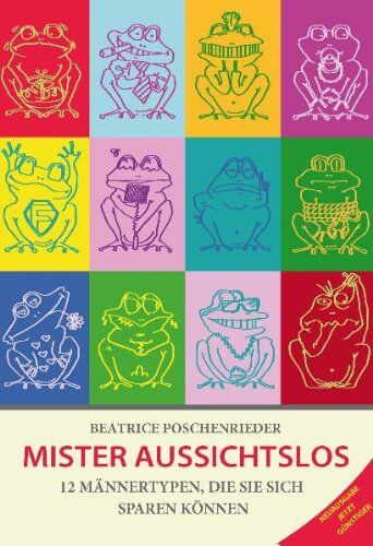 Beatrice Poschenrieder Mister Aussichtslos: 12 Männertypen, Die Sie Sich Sparen Können