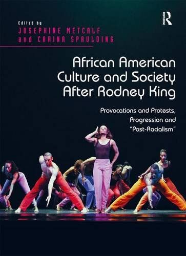 Josephine Metcalf African American Culture And Society After Rodney King: Provocations And Protests, Progression And Post-Racialism