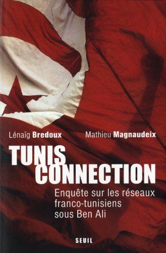 Lenaig Bredoux Tunis Connection : Enquête Sur Les Réseaux Franco-Tunisiens Sous Ben Ali