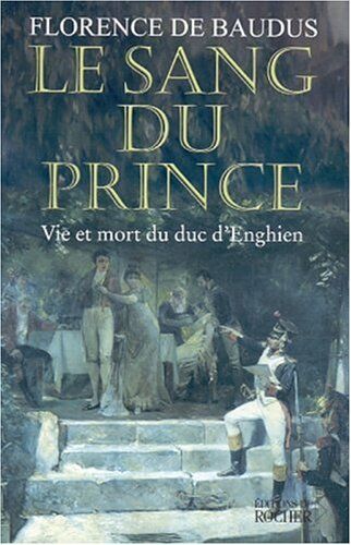 Baudus, Florence de Le Sang Du Prince. Vie Et Mort Du Duc D'Enghien (Documents)