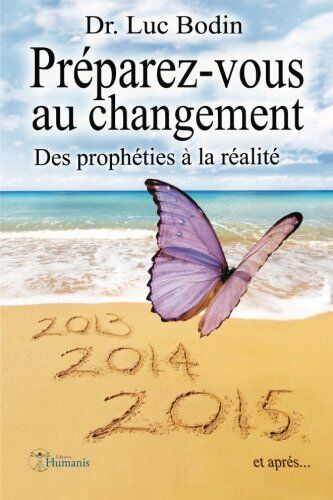 Dr Luc Bodin Préparez-Vous Au Changement: Des Prophéties À La Réalité