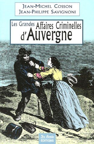 Jean-Michel Cosson Les Grandes Affaires Criminelles D'Auvergne : De La Révolution À Nos Jours