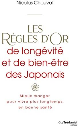 Nicolas Chauvat Les Règles D'Or De Longévité Et De Bien-Être Des Japonais - Mieux Manger Pour Vivre Plus Longtemps,: Mieux Manger, Pour Vivre Plus Longtemps, En Bonne Santé