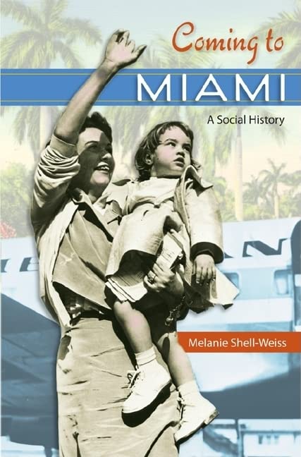 Melanie Shell-Weiss Coming To Miami: A Social History (Sunbelt Studies)