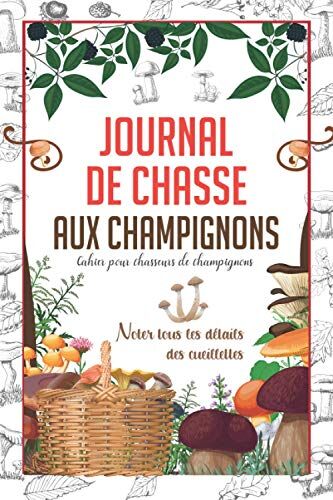 Alexander FD Publisher Journal De Chasse Aux Champignons: Cahier Pour Chasseurs De Champignons   Registre De La Chasse Aux Champignons   Noter Tous Les Détails Des Cueillettes