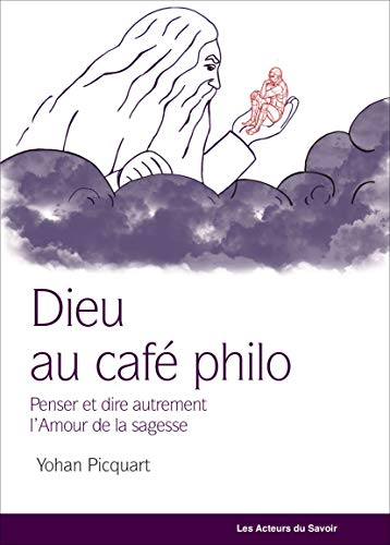 Yohan Picquart Dieu Au Café Philo : Penser Autrement La Philosophie