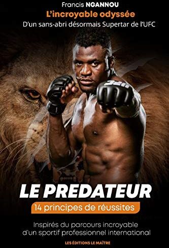 Francis Ngannou L'Incroyable Odyssée D'Un Sans-Abri Désormais Superstar De L'Ufc: 14 Principes De Réussites Inspirés Du Parcours Incroyable D?un Sportif Professionnel International