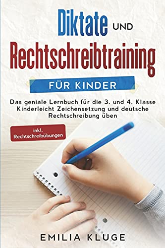 Emilia Kluge Diktate Und Rechtschreibtraining Für Kinder: Das Geniale Lernbuch Für Die 3. Und 4. Klasse - Kinderleicht Zeichensetzung Und Deutsche Rechtschreibung Üben Inkl. Rechtschreibübungen