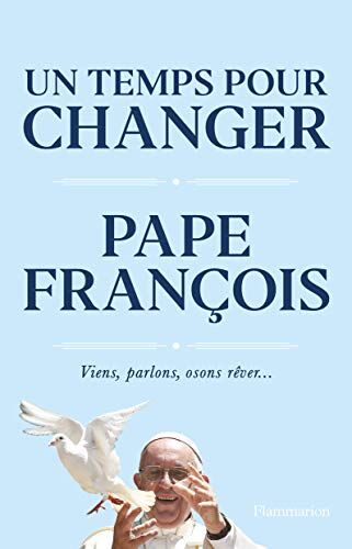 Pape François Un Temps Pour Changer : Viens, Parlons, Osons, Rêver... (Essais)