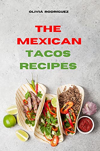 Olivia Rodriguez Mexican Tacos: Traditional, Creative And Delicious Mexican Tacos Recipes Easily To Prepare At Home