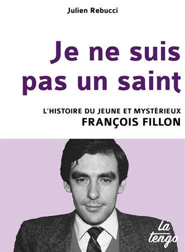 Julien Rebucci Je Ne Suis Pas Un Saint - L'Histoire Du Jeune Et Mystérieux François Fillon