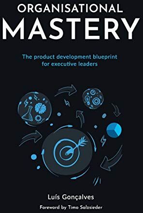 Luís Gonçalves Organisational Mastery: The Product Development Blueprint For Executive Leaders