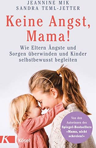 Jeannine Mik Keine Angst, Mama!: Wie Eltern Ängste Und Sorgen Überwinden Und Kinder Selbstbewusst Begleiten - Mit Zahlreichen Übungen Und Soforthilfen