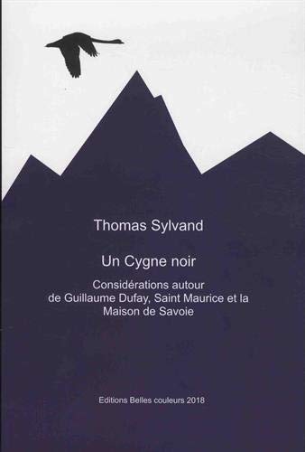 Thomas Sylvand Un Cygne Noir: Considération Autour De Guillaume Dufay, Saint Maurice Et La Maison De Savoie