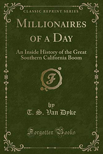 Dyke, T. S. Van Millionaires Of A Day: An Inside History Of The Great Southern California Boom (Classic Reprint)